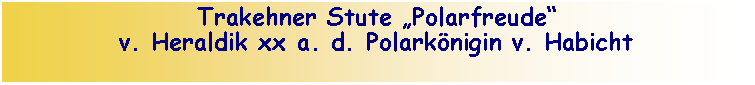 Textfeld: Trakehner Stute Polarfreudev. Heraldik xx a. d. Polarknigin v. Habicht